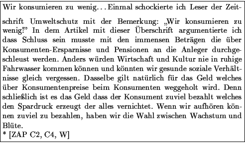 \framebox {\parbox{\mywidth}{
Wir konsumieren zu wenig\ldots
\medskip
Einmal sch...
...len, haben wir die Wahl zwischen
Wachstum und Blte. \\
\/ * [ZAP C2, C4, W]
}}