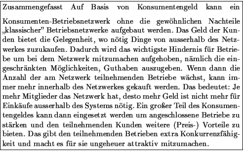 \framebox {\parbox{\mywidth}{
Zusammengefasst
\medskip
Auf Basis von Konsumenten...
...tra
Konkurrenzfhigkeit und macht es fr sie ungeheuer attraktiv mitzumachen.
}}